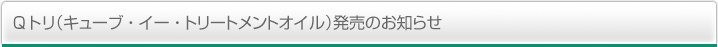 Qトリ（キューブ・イー・トリートメントオイル）発売のお知らせ